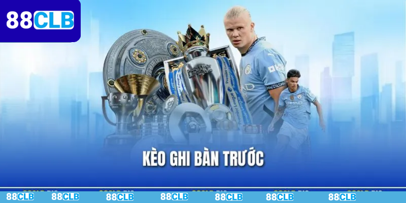 Kèo Ghi Bàn Trước - Giới Thiệu Cách Chơi Chuẩn Cho Người Mới