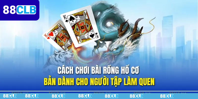 Hướng dẫn cách chơi Rồng Hổ người mới nhập môn