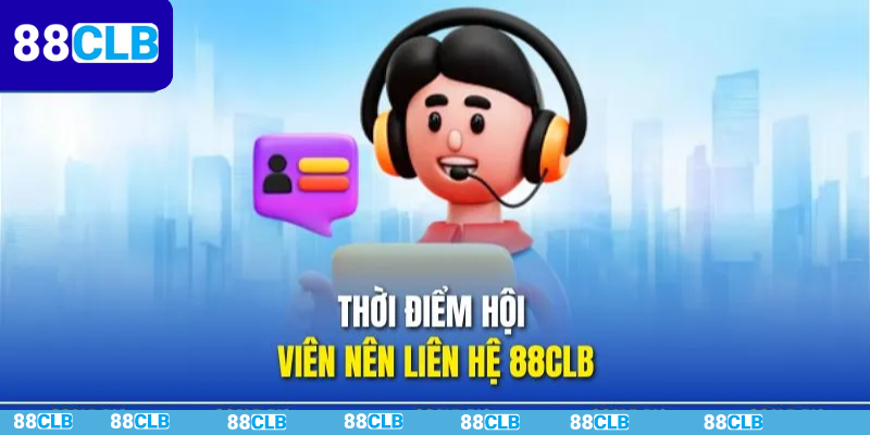 Thời điểm người chơi sẽ cần chủ động liên hệ 88CLB